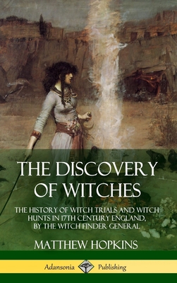 The Discovery of Witches: The History of Witch Trials and Witch Hunts in 17th Century England, by the Witch Finder General (Hardcover) - Hopkins, Matthew