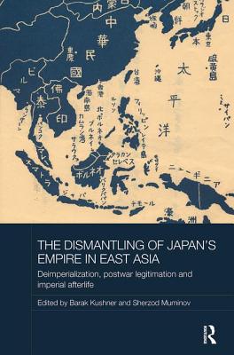 The Dismantling of Japan's Empire in East Asia: Deimperialization, Postwar Legitimation and Imperial Afterlife - Kushner, Barak (Editor), and Muminov, Sherzod (Editor)