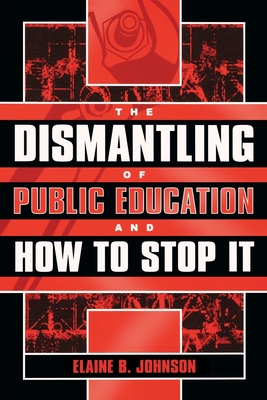 The Dismantling of Public Education and How to Stop It - Johnson, Elaine B