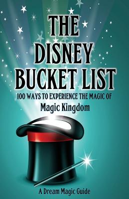 The Disney Bucket List: 100 ways to experience the magic of Magic Kingdom - Howard, Rick, and Donahue, John, S.J., PH.D., and Drennen, Dorothy (Editor)