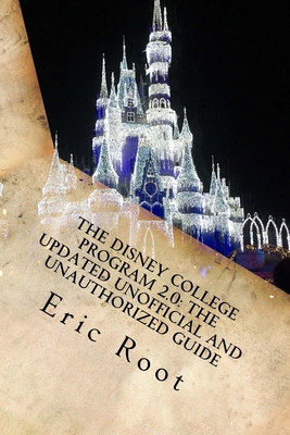 The Disney College Program 2.0: The Updated Unofficial and Unauthorized Guide - Root, Eric