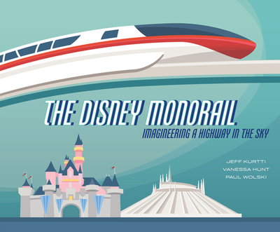 The Disney Monorail: Imagineering the Highway in the Sky - Kurtti, Jeff, and Hunt, Vanessa, and Wolski, Paul