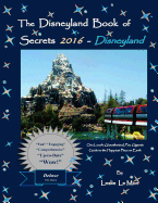 The Disneyland Book of Secrets 2016 - Disneyland: One Local's Unauthorized, Fun, Gigantic Guide to the Happiest Place on Earth