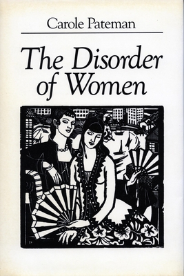 The Disorder of Women: Democracy, Feminism, and Political Theory - Pateman, Carole