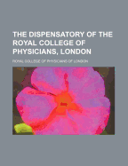 The Dispensatory of the Royal College of Physicians, London