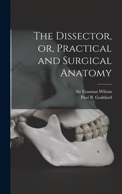 The Dissector, or, Practical and Surgical Anatomy - Wilson, Erasmus, Sir (Creator), and Goddard, Paul B (Paul Beck) 1811-1866 (Creator)