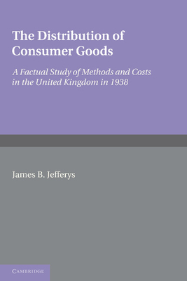 The Distribution of Consumer Goods: A Factual Study of Methods and Costs in the United Kingdom in 1938 - Jefferys, James B., and Maccoll, Margaret (Contributions by), and Levett, G. L. (Contributions by)
