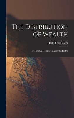 The Distribution of Wealth: A Theory of Wages, Interest and Profits - Clark, John Bates