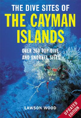 The Dive Sites of the Cayman Islands, Second Edition: Over 260 Top Dive and Snorkel Sites - Wood, Lawson, and Wood Lawson