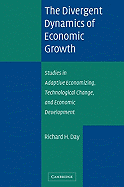 The Divergent Dynamics of Economic Growth: Studies in Adaptive Economizing, Technological Change, and Economic Development - Day, Richard H