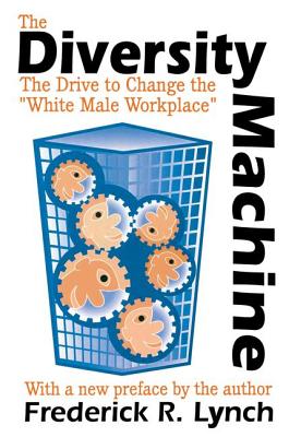 The Diversity Machine: The Drive to Change the "White Male Workplace" - Lynch, Frederick R, Professor