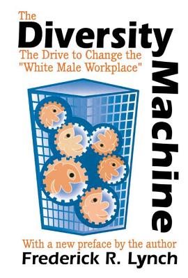 The Diversity Machine: The Drive to Change the White Male Workplace - Lynch, Frederick R.