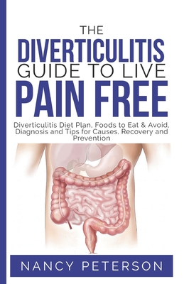 The Diverticulitis Guide to Live Pain Free: Diverticulitis Diet Plan, Foods to Eat & Avoid, Diagnosis and Tips for Causes, Recovery and Prevention - Peterson, Nancy