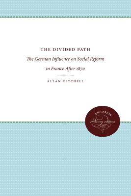 The Divided Path: The German Influence on Social Reform in France After 1870 - Mitchell, Allan