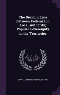 The Dividing Line Between Federal and Local Authority; Popular Sovereignty in the Territories