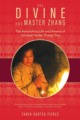 The Divine and Master Zhang: The Astonishing Life and Powers of Spiritual Healer Zhang Ying - Pierce, Tanya Harter