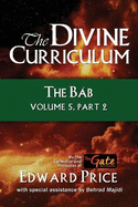 The Divine Curriculum: The Bab Vol 5, Part 2