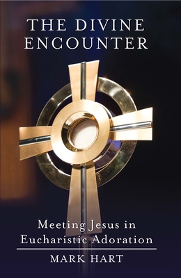The Divine Encounter: Meeting Jesus in Eucharistic Adoration - Hart, Mark