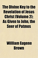 The Divine Key to the Revelation of Jesus Christ (Volume 2); As Given to John, the Seer of Patmos