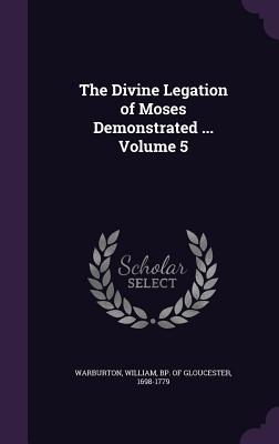 The Divine Legation of Moses Demonstrated ... Volume 5 - Warburton, William Bp of Gloucester (Creator)