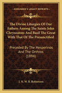 The Divine Liturgies of Our Fathers Among the Saints John Chrysostom and Basil the Great with That of the Presanctified: Preceded by the Hesperinos and the Orthros (1894)