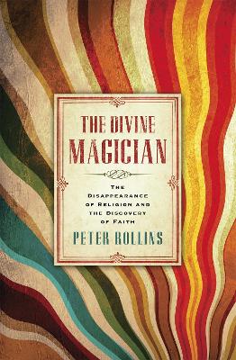 The Divine Magician: The Disappearance of Religion and the Discovery of Faith - Rollins, Peter