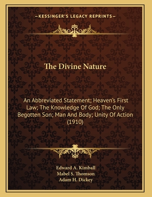 The Divine Nature: An Abbreviated Statement; Heaven's First Law; The Knowledge Of God; The Only Begotten Son; Man And Body; Unity Of Action (1910) - Kimball, Edward a, and Thomson, Mabel S, and Dickey, Adam H