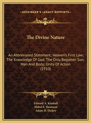 The Divine Nature: An Abbreviated Statement; Heaven's First Law; The Knowledge Of God; The Only Begotten Son; Man And Body; Unity Of Action (1910) - Kimball, Edward a, and Thomson, Mabel S, and Dickey, Adam H