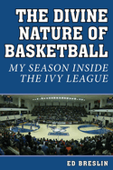 The Divine Nature of Basketball: My Season Inside the Ivy League