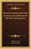 The Divine Order: And Other Sermons and Addresses by the Late Thomas Jones