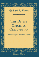 The Divine Origin of Christianity: Indicated by Its Historical Effects (Classic Reprint)