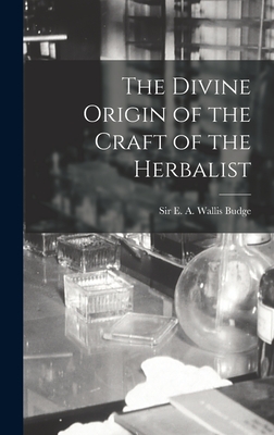 The Divine Origin of the Craft of the Herbalist - Budge, E A Wallis (Ernest Alfred Wa (Creator)