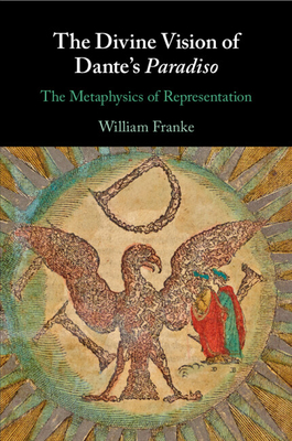 The Divine Vision of Dante's Paradiso: The Metaphysics of Representation - Franke, William