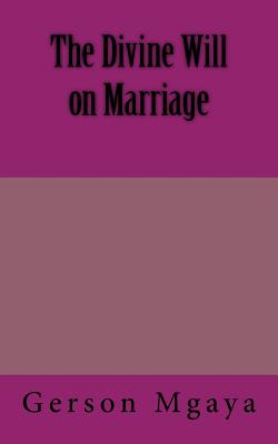 The Divine Will on Marriage - Mgaya, Gerson
