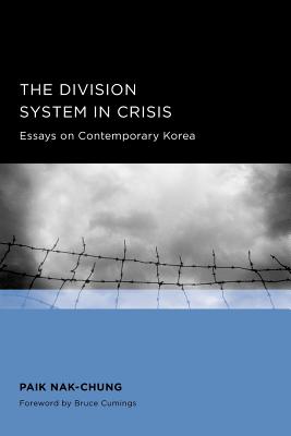The Division System in Crisis: Essays on Contemporary Korea - Paik, Nak-chung, and Cumings, Bruce (Foreword by), and Myung-Hwan, Kim (Translated by)
