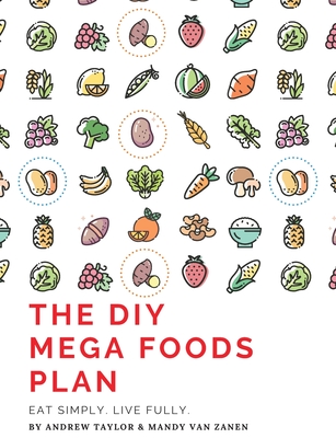 The DIY Mega Foods Plan: Eat simply. Live fully. - Taylor, Andrew, and Van Zanen, Mandy, and Holder, Amanda (Editor)