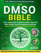 The Dmso Bible: Your Practical Guide to Safe, Natural Pain Relief and Lasting Healing With Detailed Dosage Guides & Real Success Stories.