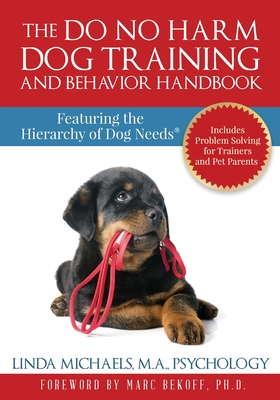 The Do No Harm Dog Training and Behavior Handbook: Featuring the Hierarchy of Dog Needs(R) - Michaels, Linda
