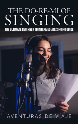 The Do-Re-Mi of Singing: The Ultimate Beginner to Intermediate Singing Guide - Viaje, Aventuras de