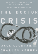The Doctor Crisis: How Physicians Can, and Must, Lead the Way to Better Health Care