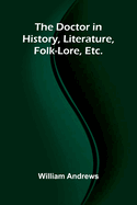 The Doctor in History, Literature, Folk-Lore, Etc.
