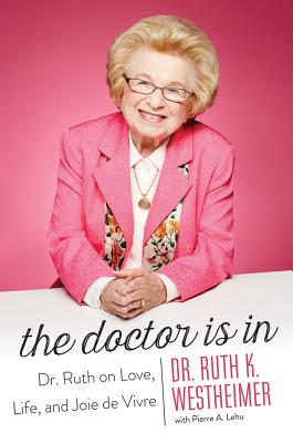 The Doctor Is in: Dr. Ruth on Love, Life, and Joie de Vivre - Westheimer, Ruth K, Dr., and Lehu, Pierre A, B.A., M.B.A.