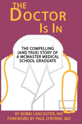 The Doctor Is in: The compelling (and true) story of a McMaster Medical School graduate - Lancaster, Bobbi D, Dr., and O'Byrne, Paul, Dr. (Foreword by), and Reynolds, Kally (Editor)