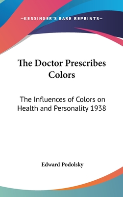 The Doctor Prescribes Colors: The Influences of Colors on Health and Personality 1938 - Podolsky, Edward