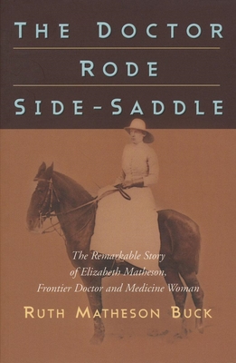 The Doctor Rode Side-Saddle: The Remarkable Story of Elizabeth Matheson, Frontier Doctor and Medicine Woman - Buck, Ruth M