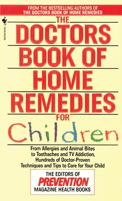 The Doctors Book of Home Remedies for Children: From Allergies and Animal Bites to Toothaches and TV Addiction, Hundreds of Doctor-Proven Techniques and Tips to Care for Your Child - Editors of Prevention Magazine