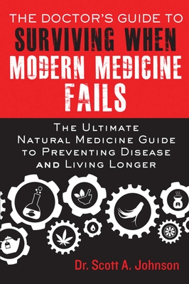 The Doctor's Guide to Surviving When Modern Medicine Fails: The Ultimate Natural Medicine Guide to Preventing Disease and Living Longer - Johnson, Scott A, M a