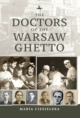 The Doctors of the Warsaw Ghetto - Ciesielska, Maria, and Nates, Tali (Editor), and Friedman, Jeanette (Editor)
