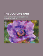 The Doctor's Part: What Happens to the Wounded in War