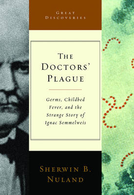 The Doctors' Plague: Germs, Childbed Fever, and the Strange Story of Ignac Semmelweis - Nuland, Sherwin B